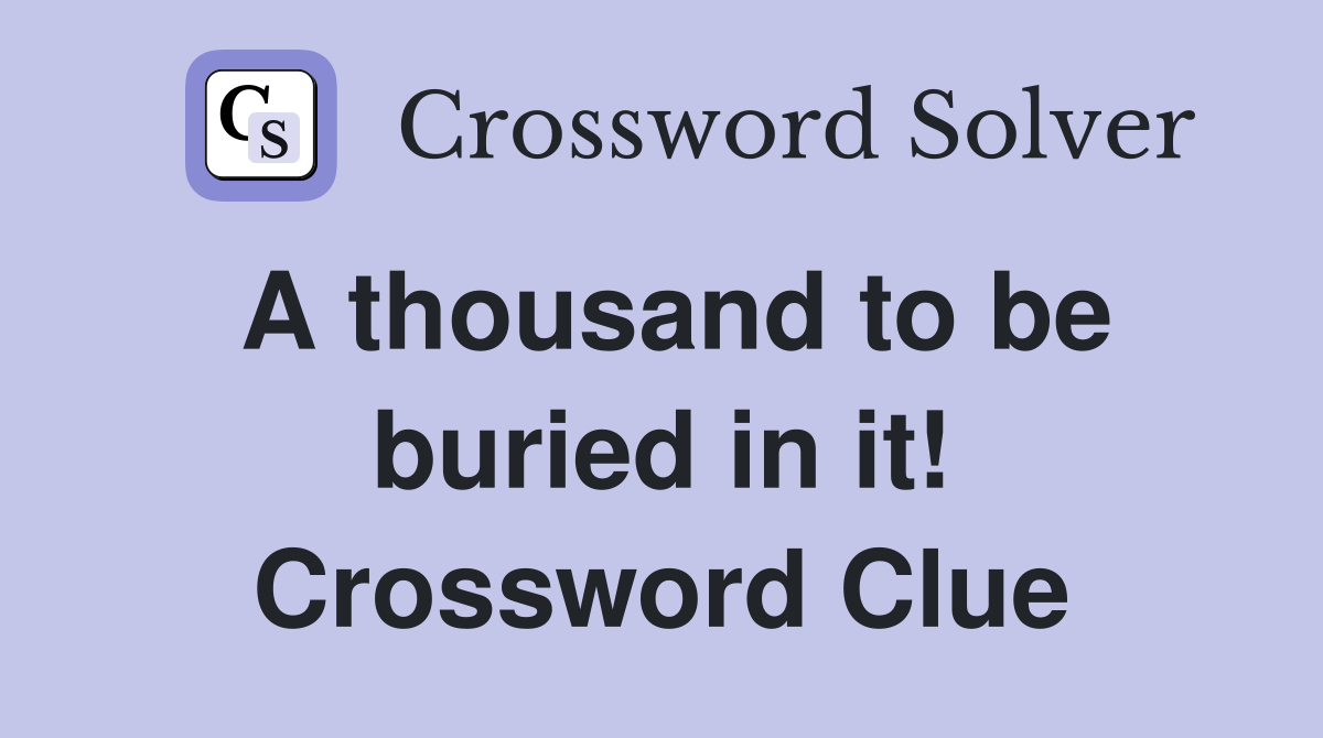 A thousand to be buried in it! Crossword Clue