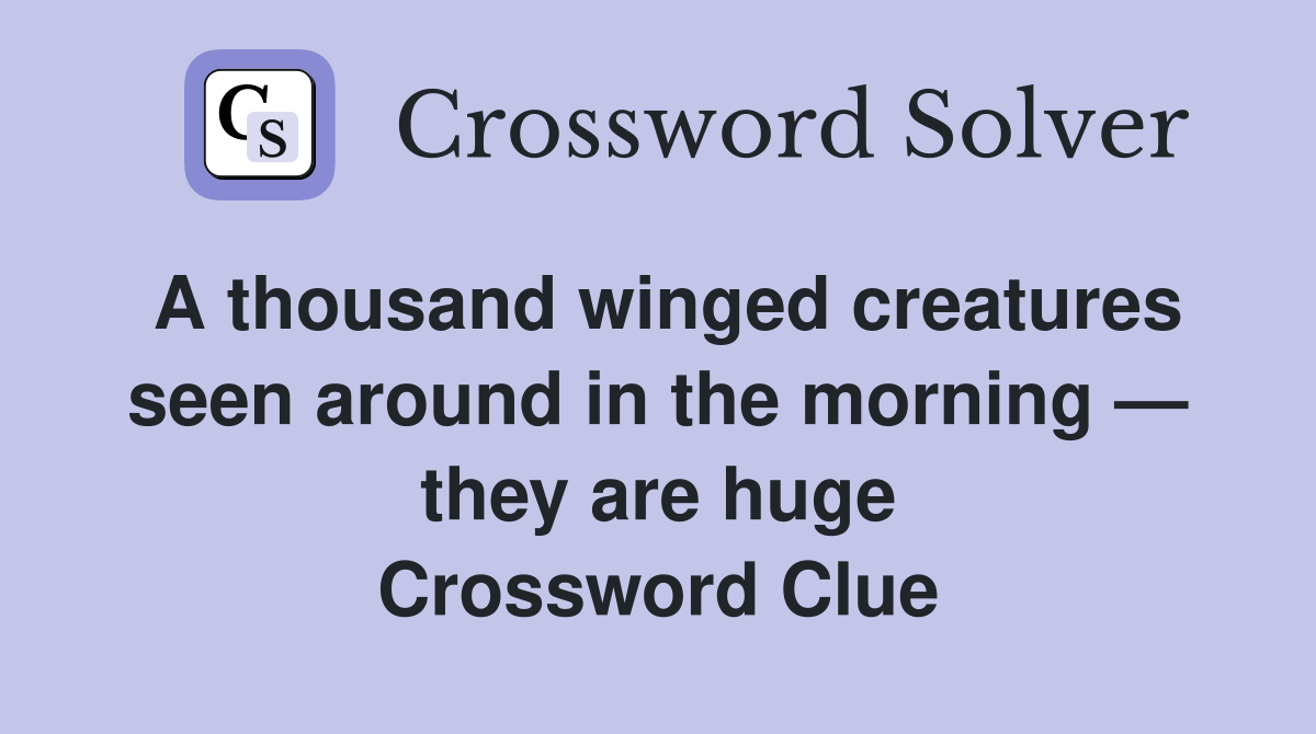 A thousand winged creatures seen around in the morning — they are huge Crossword Clue