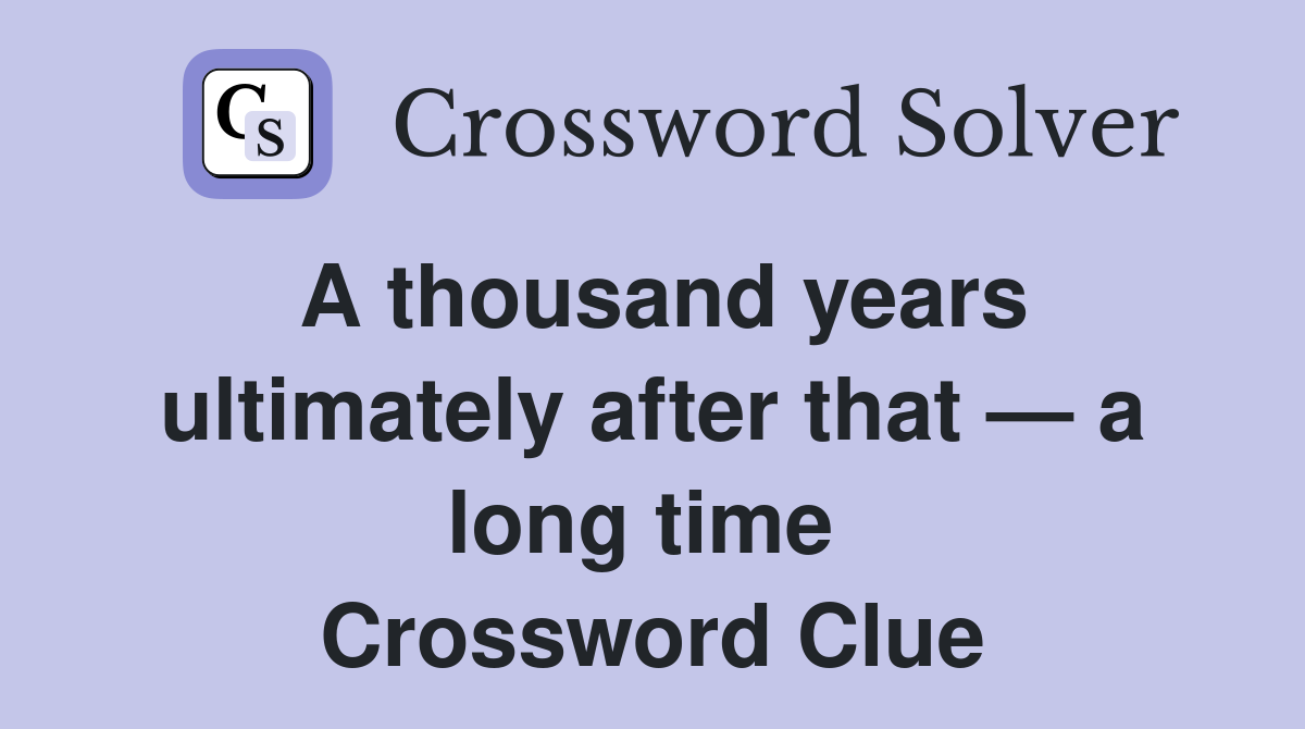 A thousand years ultimately after that — a long time  Crossword Clue