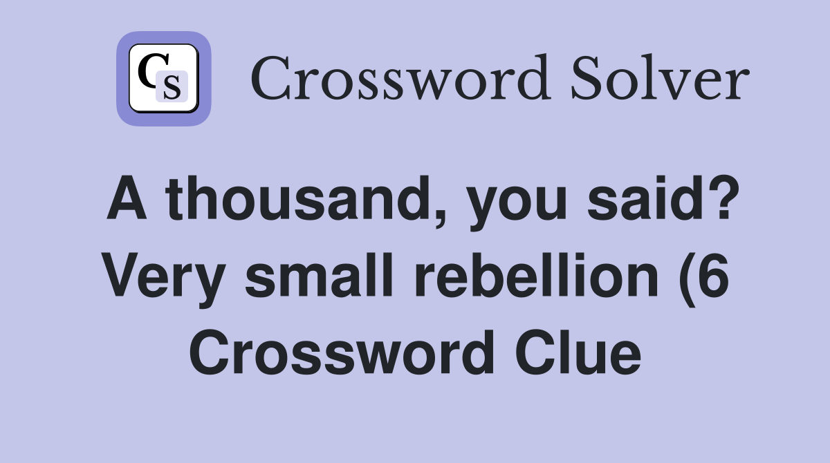 A thousand you said? Very small rebellion (6) Crossword Clue Answers A thousand you said? Very small rebellion (6) Crossword Clue Answers