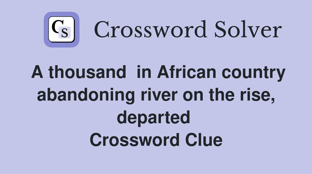 A thousand  in African country abandoning river on the rise, departed  Crossword Clue