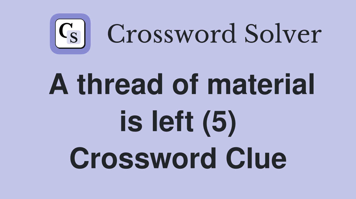 A thread of material is left (5) Crossword Clue