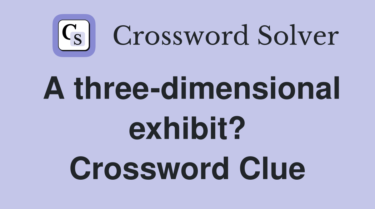 A three-dimensional exhibit? Crossword Clue