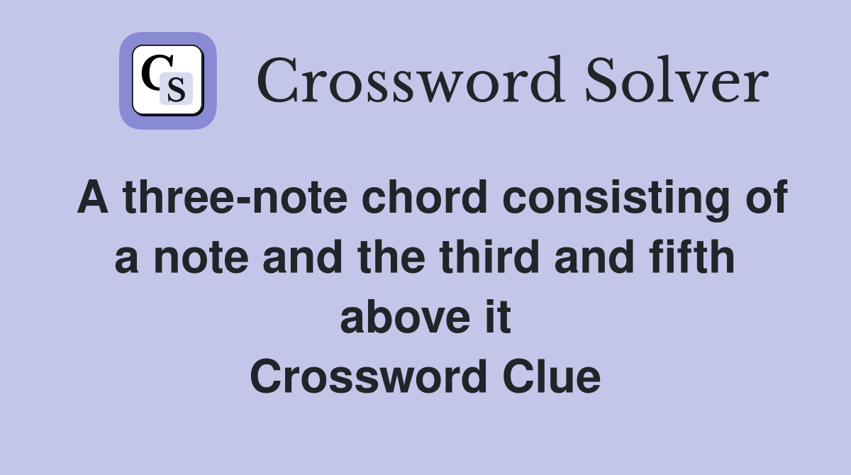 A three-note chord consisting of a note and the third and fifth above it Crossword Clue