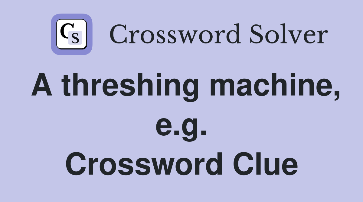 A threshing machine, e.g. Crossword Clue