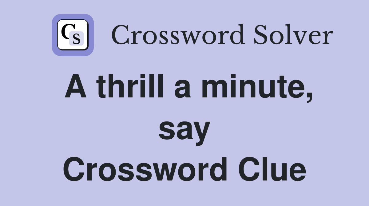 A thrill a minute, say Crossword Clue