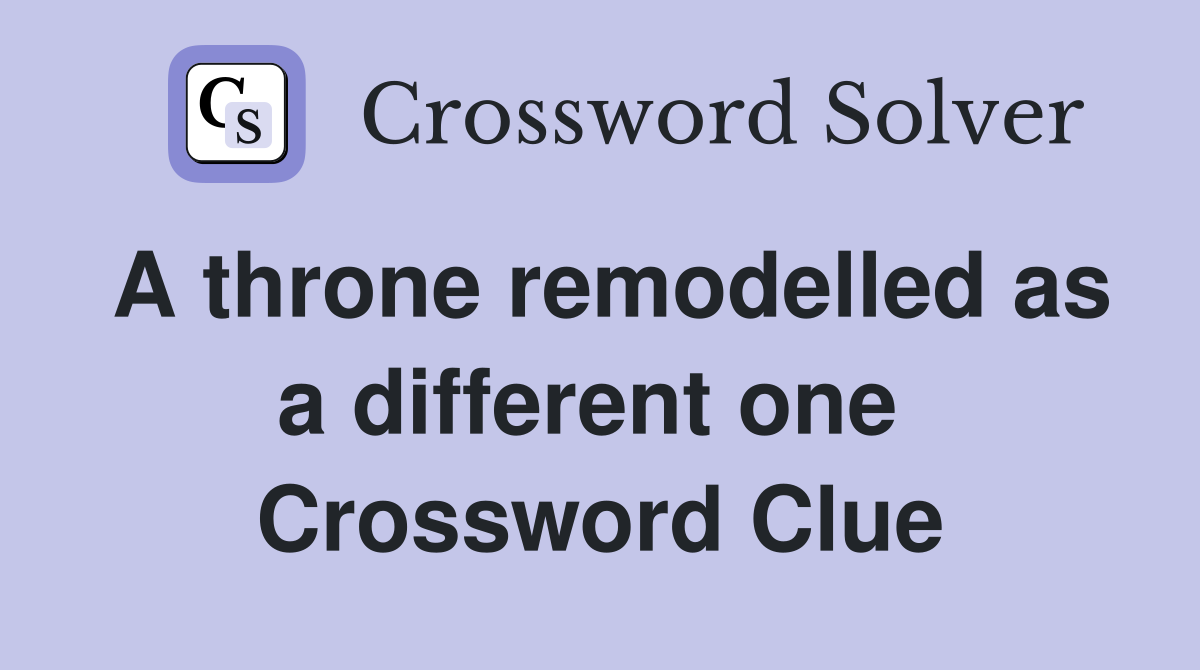 A throne remodelled as a different one  Crossword Clue