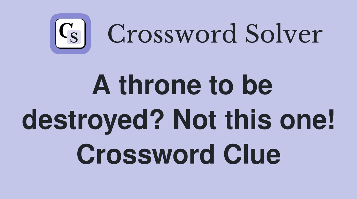 A throne to be destroyed? Not this one! Crossword Clue