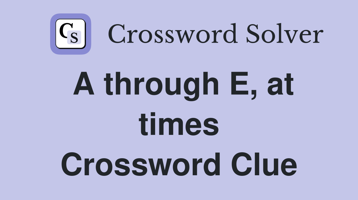 A through E, at times Crossword Clue