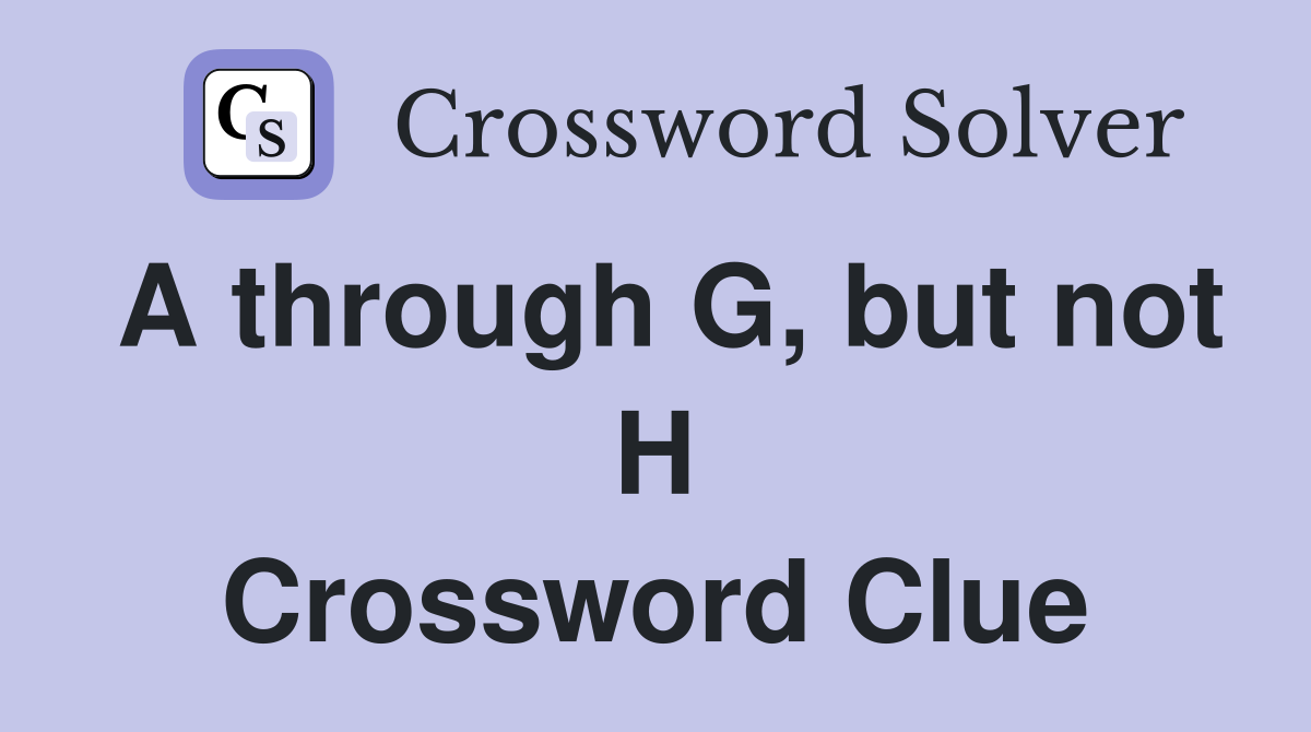 A through G, but not H Crossword Clue
