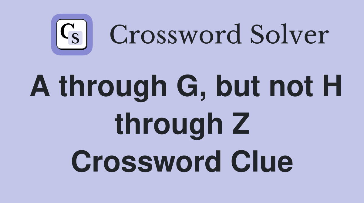 A through G, but not H through Z Crossword Clue