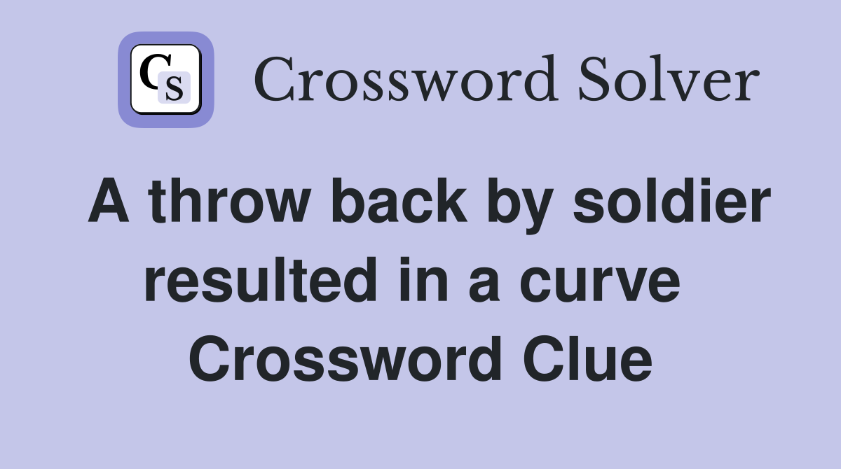 A throw back by soldier resulted in a curve  Crossword Clue