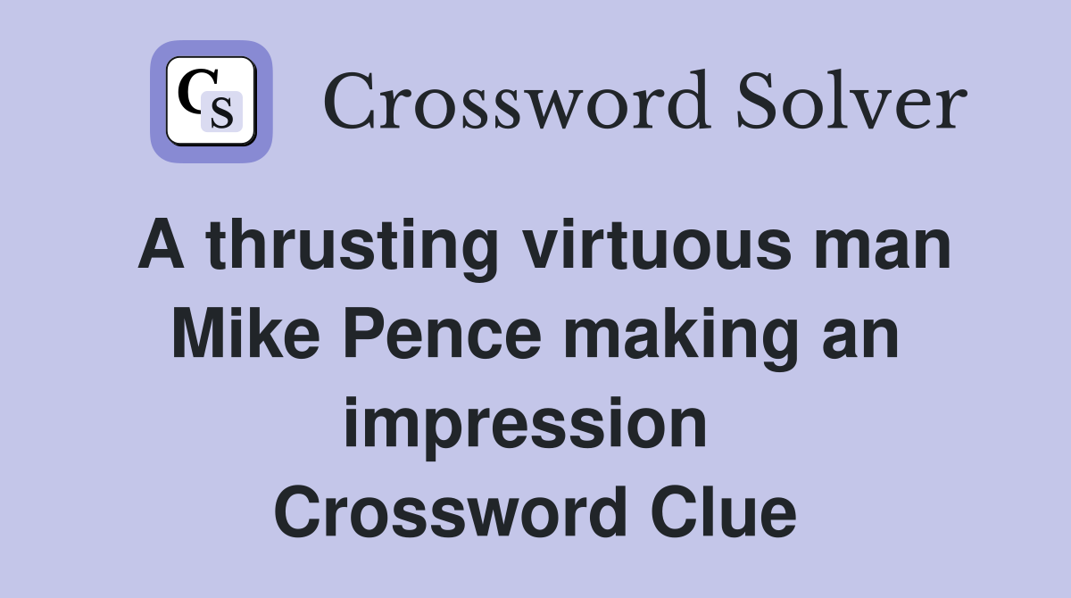A thrusting virtuous man Mike Pence making an impression  Crossword Clue