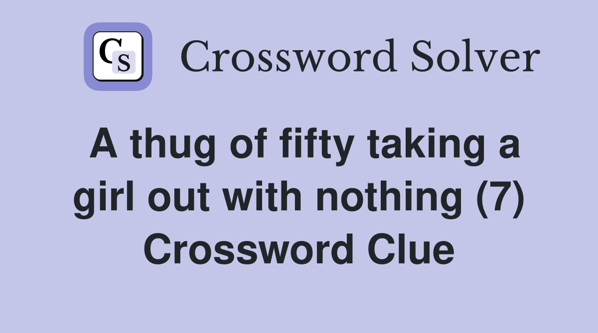 A thug of fifty taking a girl out with nothing (7) Crossword Clue
