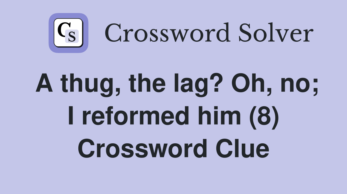 A thug, the lag? Oh, no; I reformed him (8) Crossword Clue