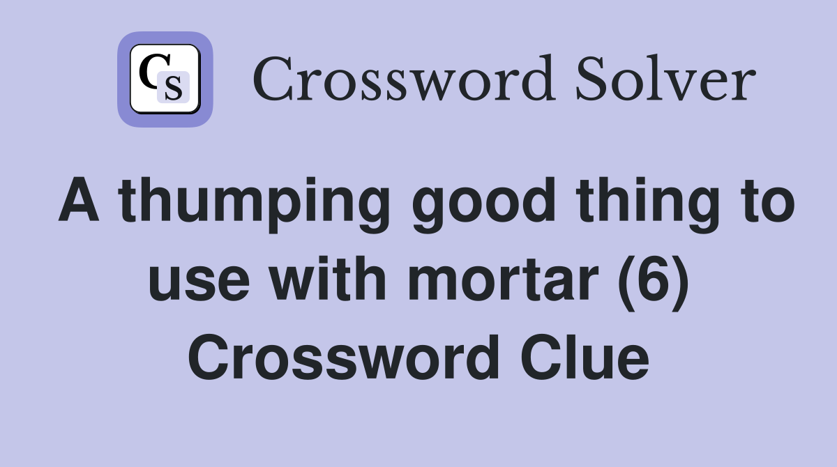 A thumping good thing to use with mortar (6) Crossword Clue