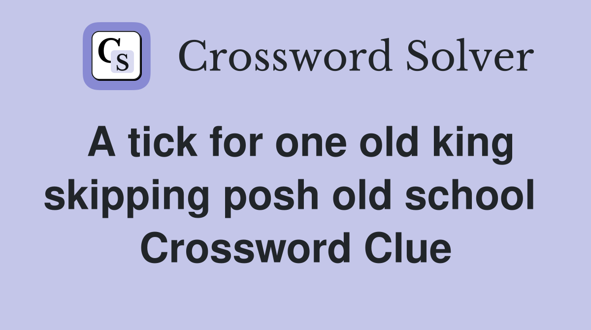A tick for one old king skipping posh old school  Crossword Clue