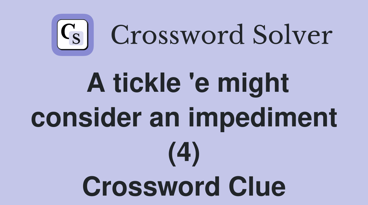 A tickle 'e might consider an impediment (4) Crossword Clue