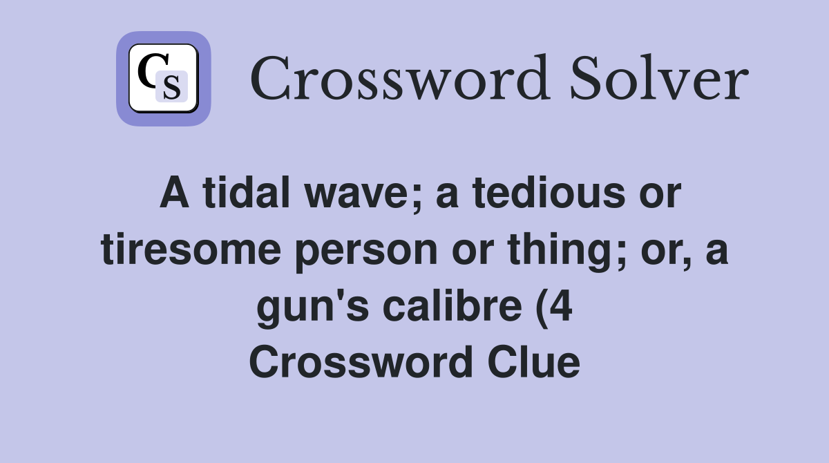 A tidal wave a tedious or tiresome person or thing or a gun #39 s A tidal wave a tedious or tiresome person or thing or a gun #39 s