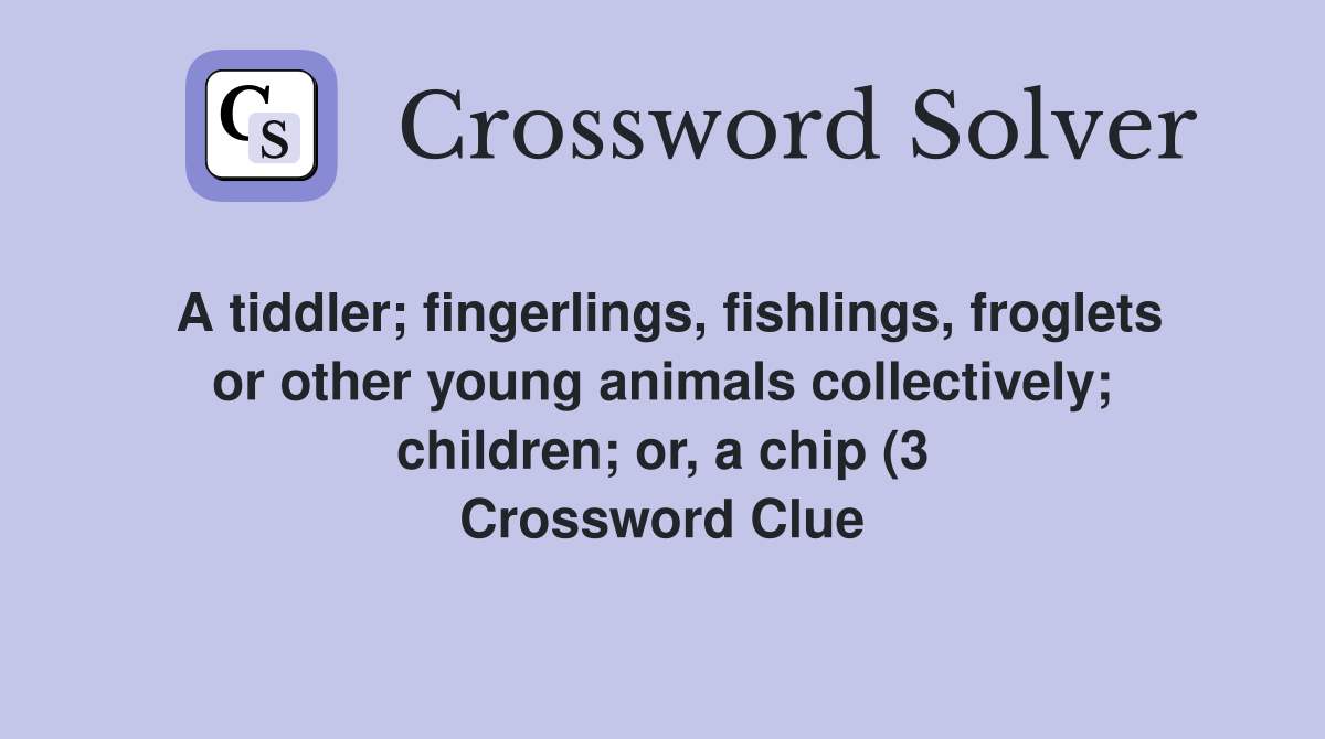 A tiddler fingerlings fishlings froglets or other young animals A tiddler fingerlings fishlings froglets or other young animals