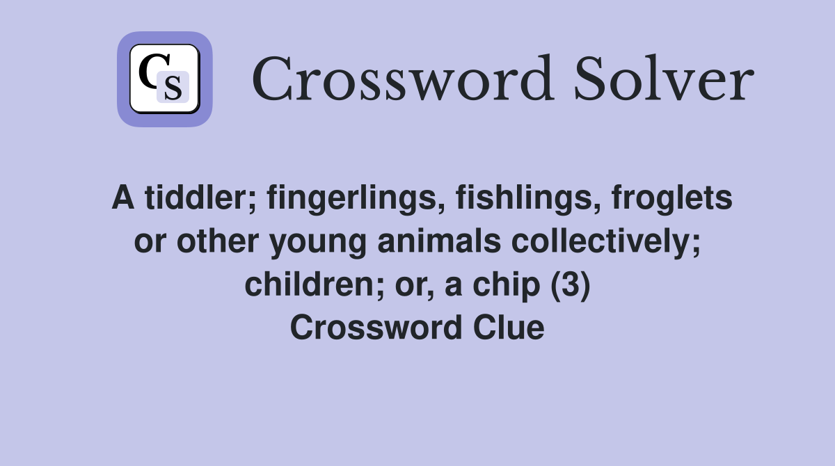 A tiddler; fingerlings, fishlings, froglets or other young animals ...