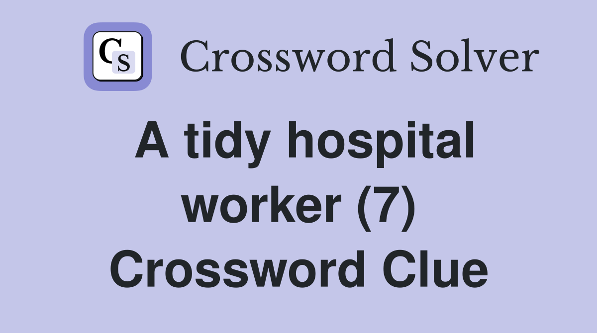 A tidy hospital worker (7) Crossword Clue