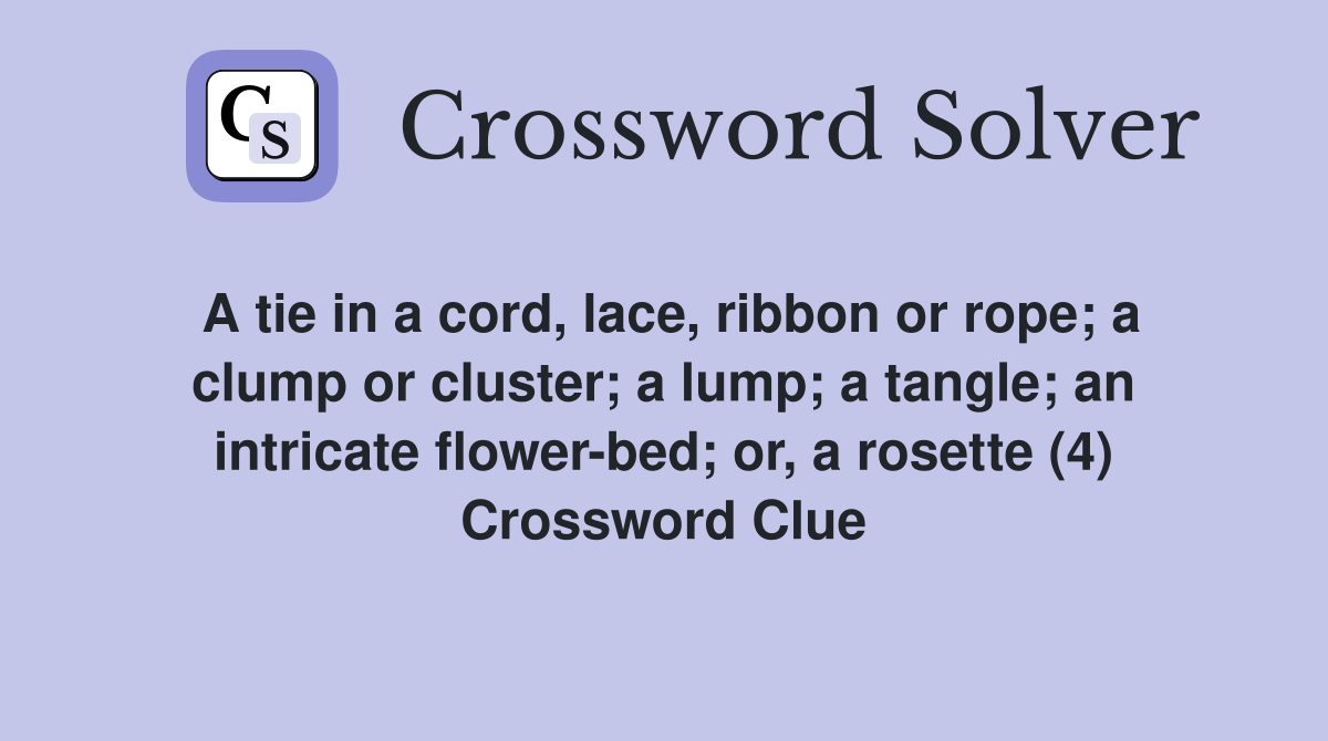 A tie in a cord, lace, ribbon or rope; a clump or cluster; a lump; a tangle; an intricate flower-bed; or, a rosette (4) Crossword Clue