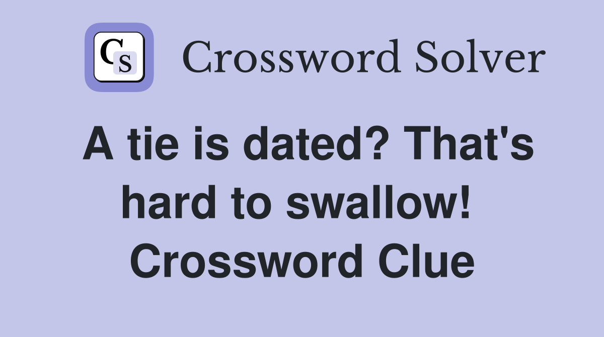 A tie is dated? That's hard to swallow!  Crossword Clue