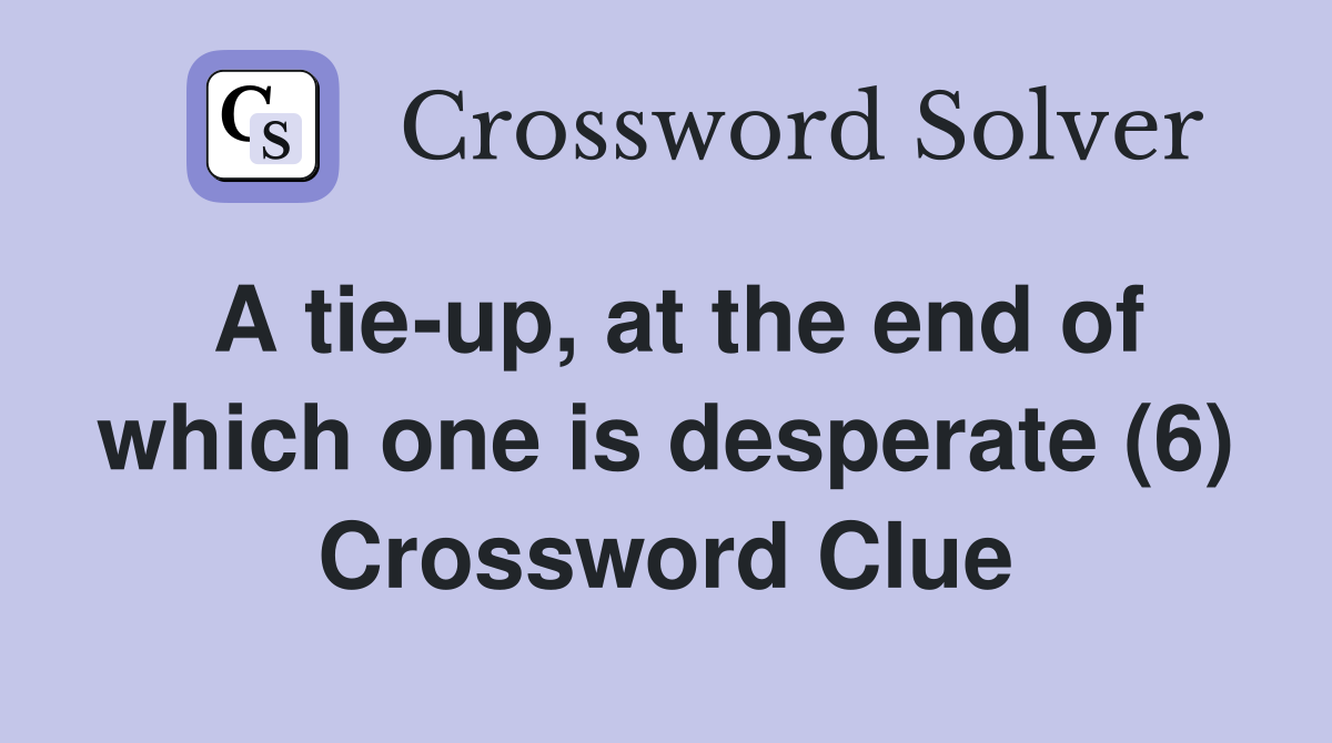 A tie-up, at the end of which one is desperate (6) Crossword Clue