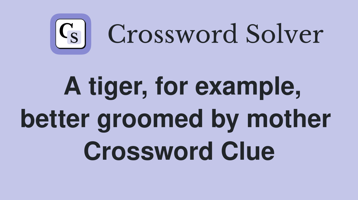 A tiger, for example, better groomed by mother  Crossword Clue