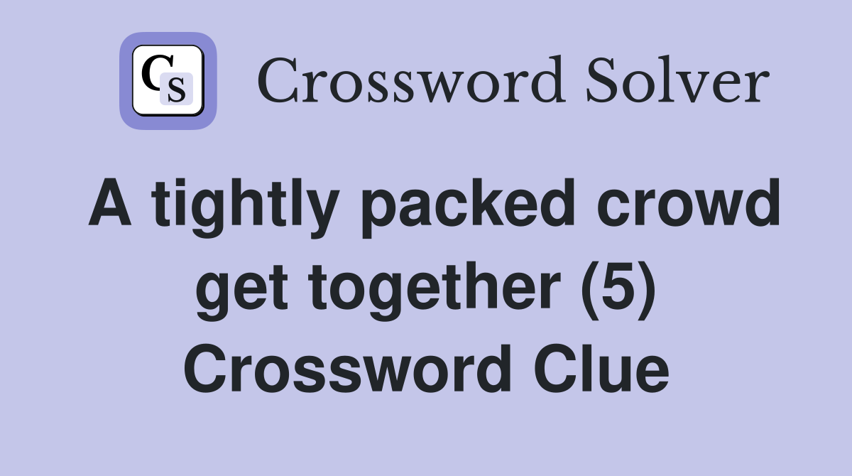 A tightly packed crowd get together (5) Crossword Clue