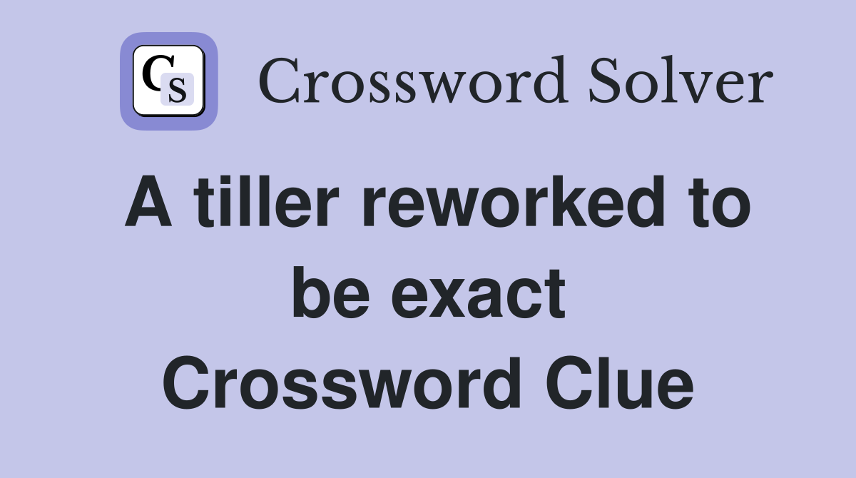 A tiller reworked to be exact Crossword Clue