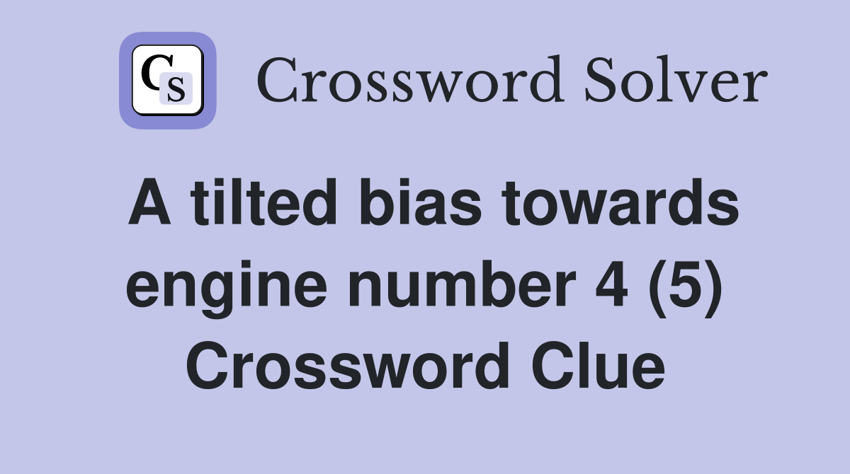 A tilted bias towards engine number 4 (5) Crossword Clue