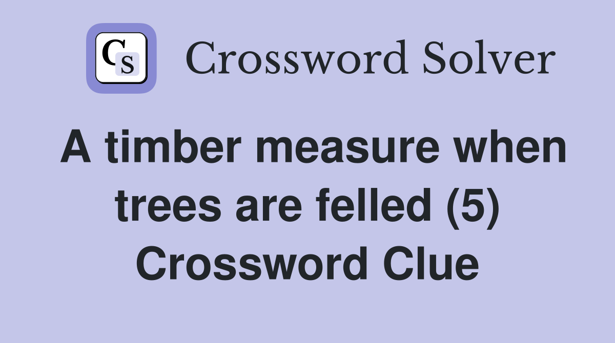 A timber measure when trees are felled (5) Crossword Clue