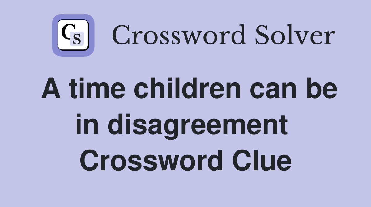 A time children can be in disagreement  Crossword Clue