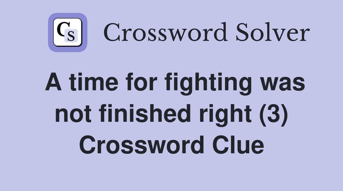 A time for fighting was not finished right (3) Crossword Clue
