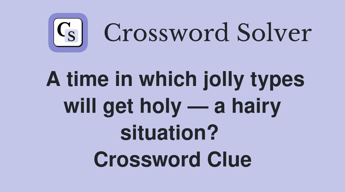 A time in which jolly types will get holy — a hairy situation?  Crossword Clue