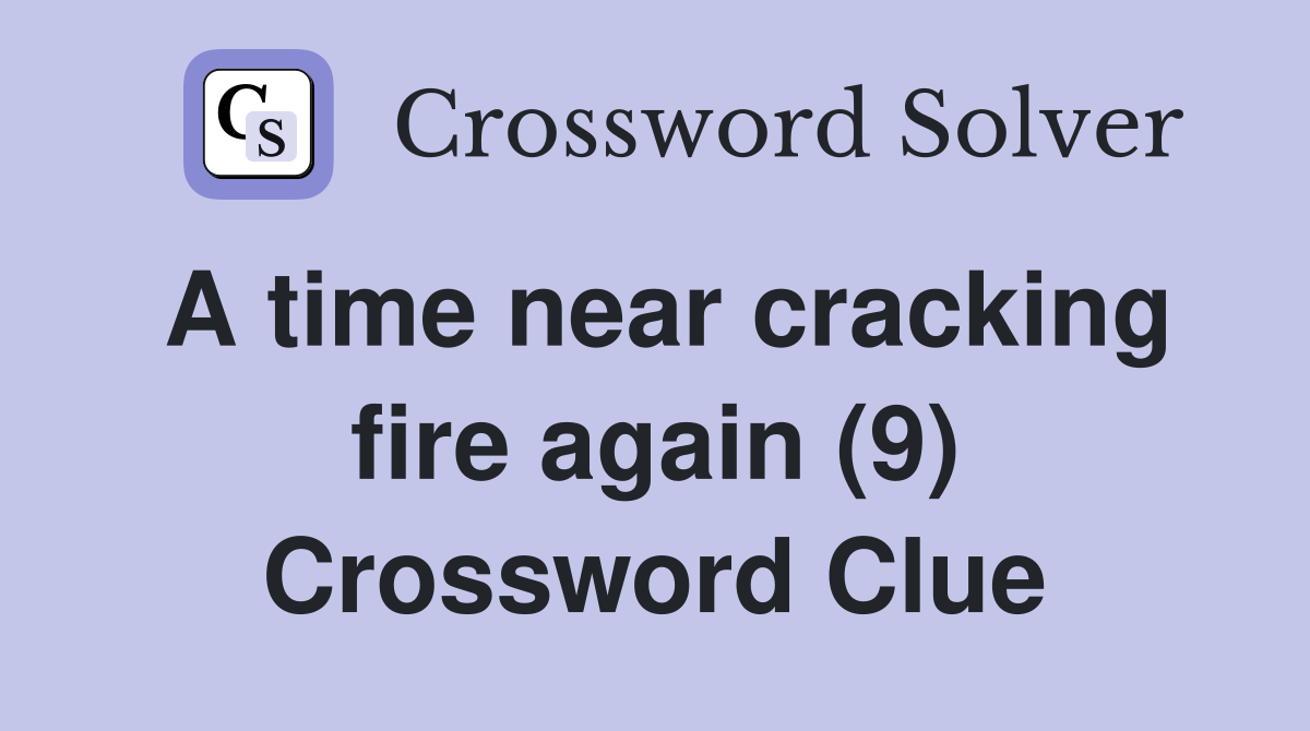 A time near cracking fire again (9) Crossword Clue