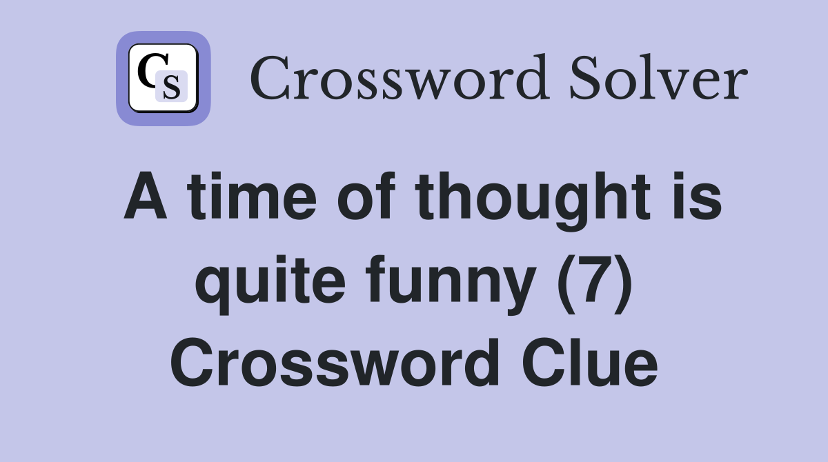 A time of thought is quite funny (7) Crossword Clue