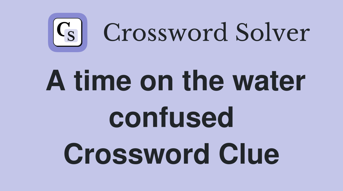 A time on the water confused Crossword Clue
