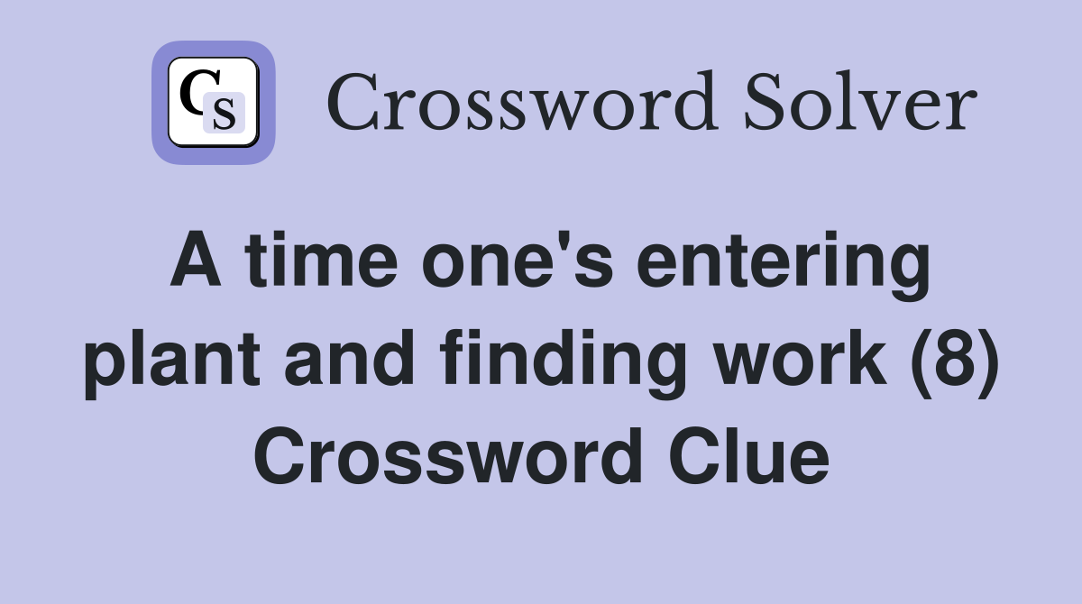 A time one's entering plant and finding work (8) Crossword Clue