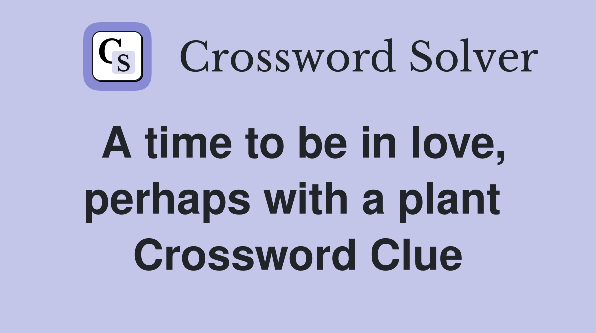 A time to be in love, perhaps with a plant  Crossword Clue