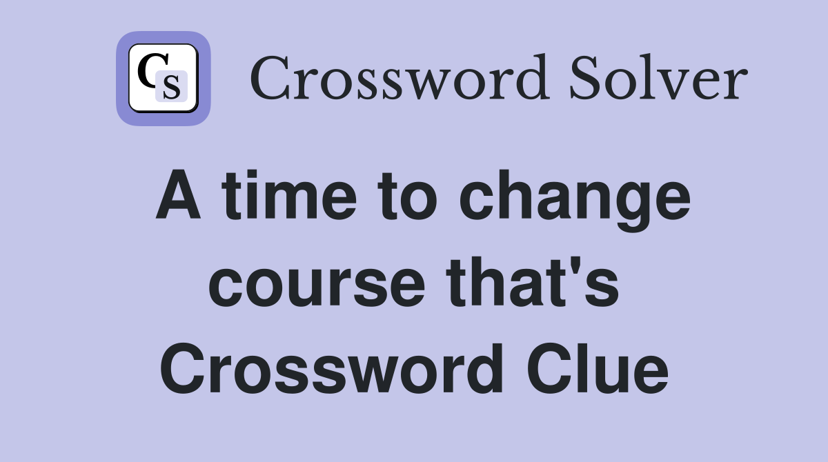 A time to change course that's Crossword Clue