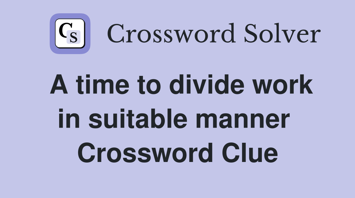 A time to divide work in suitable manner  Crossword Clue