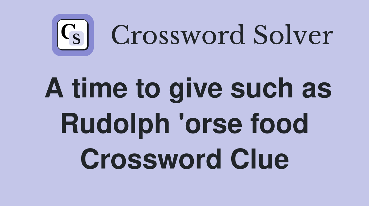 A time to give such as Rudolph 'orse food Crossword Clue