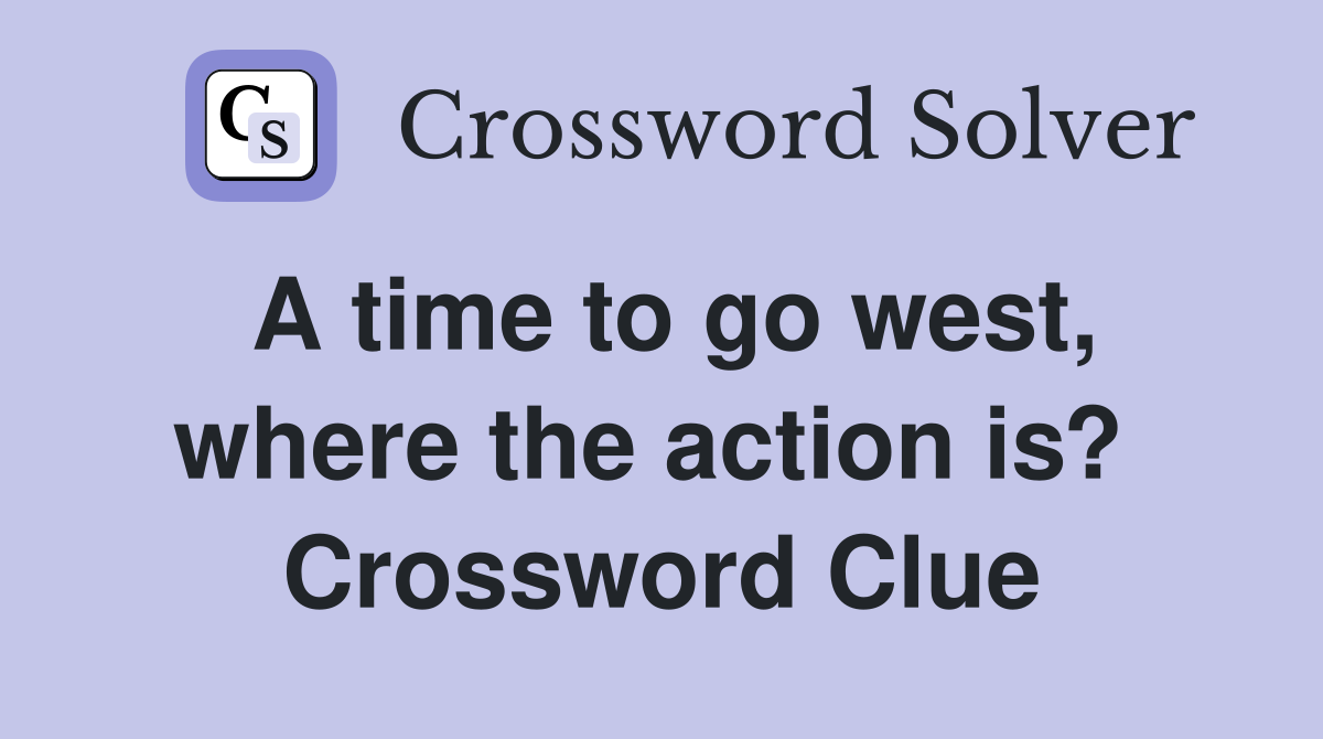 A time to go west, where the action is?  Crossword Clue