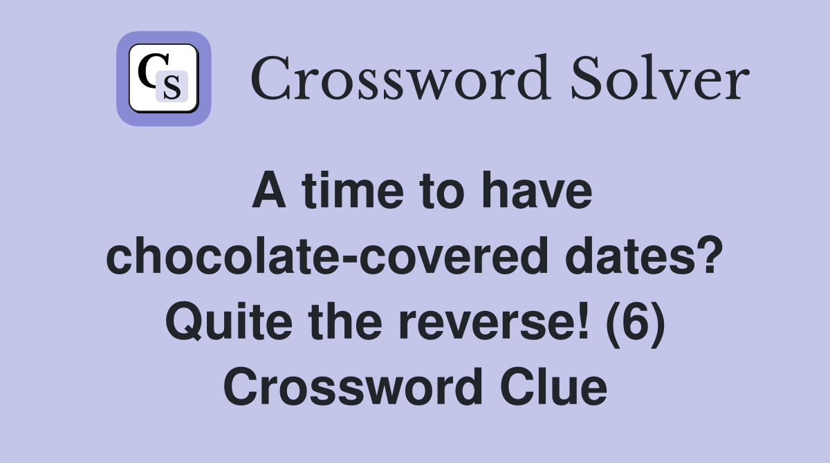 A time to have chocolate-covered dates? Quite the reverse! (6) Crossword Clue