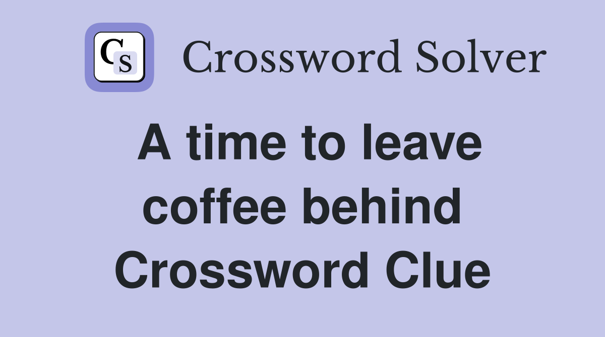 A time to leave coffee behind Crossword Clue