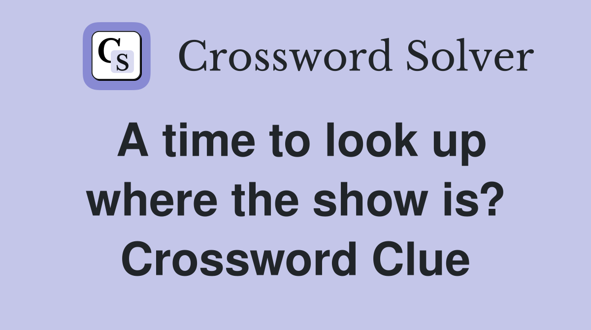 A time to look up where the show is? Crossword Clue