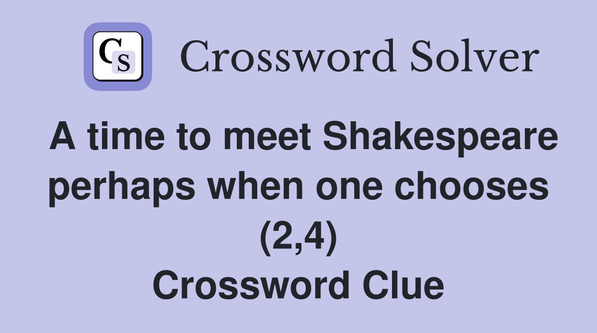 A time to meet Shakespeare perhaps when one chooses (2,4) Crossword Clue